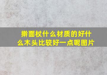 擀面杖什么材质的好什么木头比较好一点呢图片