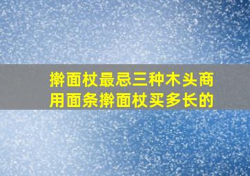 擀面杖最忌三种木头商用面条擀面杖买多长的