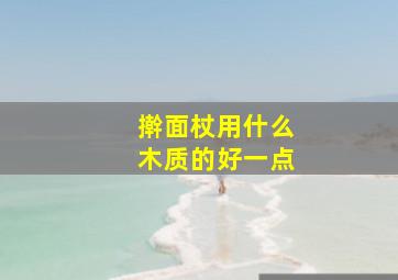 擀面杖用什么木质的好一点