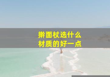 擀面杖选什么材质的好一点