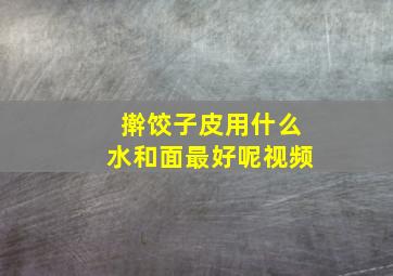 擀饺子皮用什么水和面最好呢视频