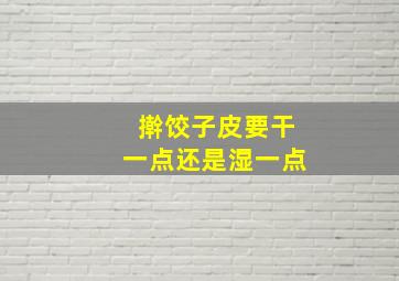 擀饺子皮要干一点还是湿一点