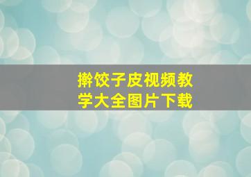 擀饺子皮视频教学大全图片下载