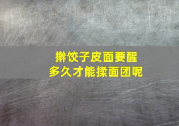 擀饺子皮面要醒多久才能揉面团呢