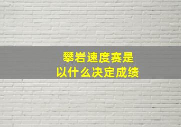 攀岩速度赛是以什么决定成绩