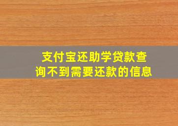 支付宝还助学贷款查询不到需要还款的信息