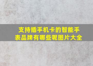 支持插手机卡的智能手表品牌有哪些呢图片大全