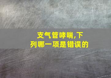 支气管哮喘,下列哪一项是错误的