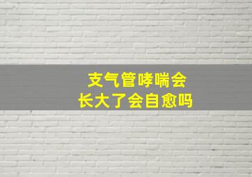 支气管哮喘会长大了会自愈吗