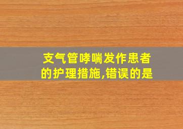 支气管哮喘发作患者的护理措施,错误的是