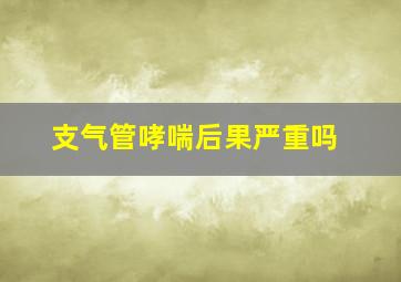 支气管哮喘后果严重吗