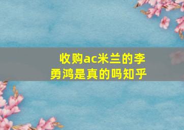 收购ac米兰的李勇鸿是真的吗知乎