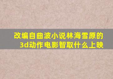 改编自曲波小说林海雪原的3d动作电影智取什么上映