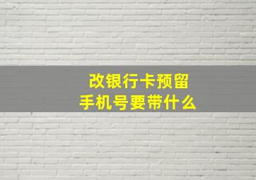 改银行卡预留手机号要带什么