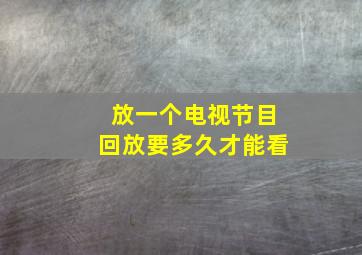 放一个电视节目回放要多久才能看