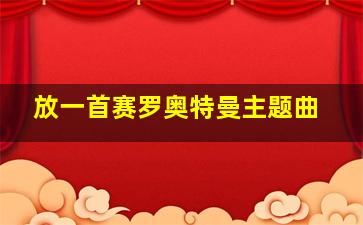 放一首赛罗奥特曼主题曲