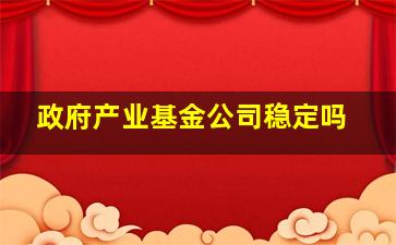 政府产业基金公司稳定吗