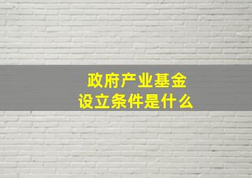 政府产业基金设立条件是什么