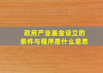 政府产业基金设立的条件与程序是什么意思