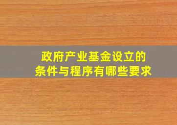 政府产业基金设立的条件与程序有哪些要求