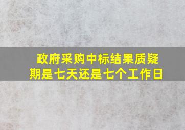 政府采购中标结果质疑期是七天还是七个工作日