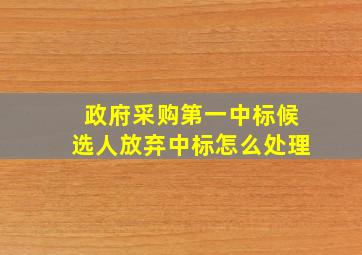 政府采购第一中标候选人放弃中标怎么处理