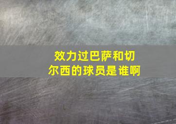 效力过巴萨和切尔西的球员是谁啊