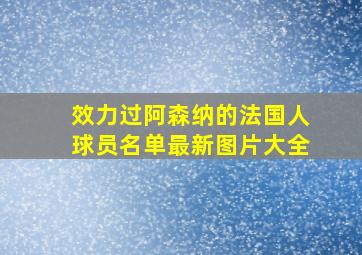 效力过阿森纳的法国人球员名单最新图片大全