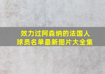 效力过阿森纳的法国人球员名单最新图片大全集