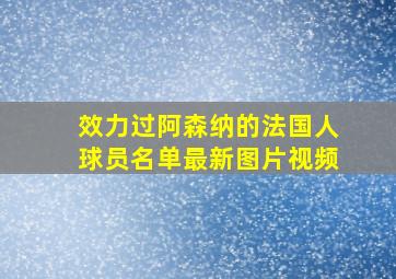 效力过阿森纳的法国人球员名单最新图片视频