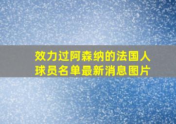 效力过阿森纳的法国人球员名单最新消息图片