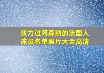 效力过阿森纳的法国人球员名单照片大全高清