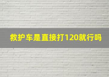 救护车是直接打120就行吗