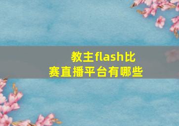 教主flash比赛直播平台有哪些