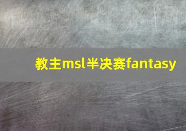 教主msl半决赛fantasy