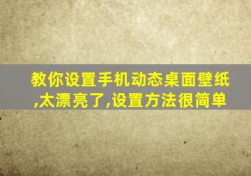 教你设置手机动态桌面壁纸,太漂亮了,设置方法很简单