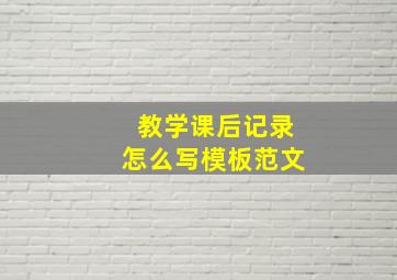 教学课后记录怎么写模板范文