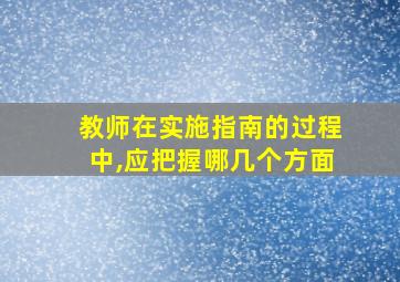 教师在实施指南的过程中,应把握哪几个方面