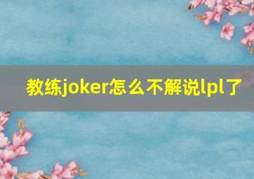 教练joker怎么不解说lpl了