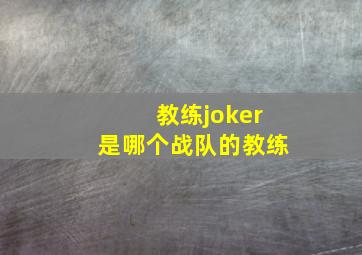 教练joker是哪个战队的教练