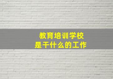 教育培训学校是干什么的工作