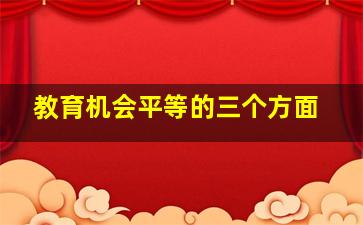 教育机会平等的三个方面