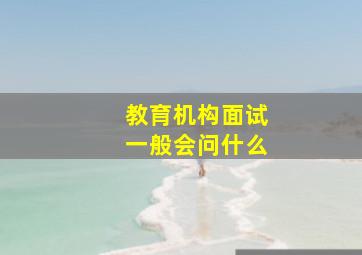 教育机构面试一般会问什么