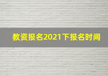 教资报名2021下报名时间