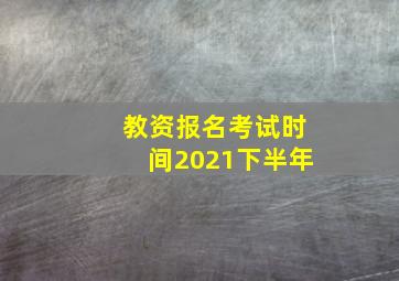 教资报名考试时间2021下半年