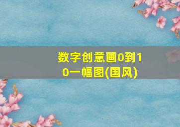 数字创意画0到10一幅图(国风)