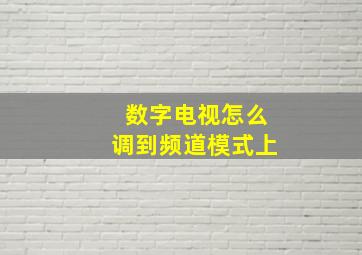 数字电视怎么调到频道模式上