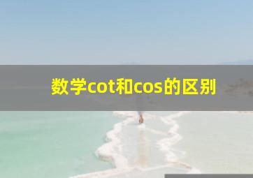 数学cot和cos的区别