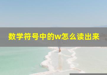 数学符号中的w怎么读出来