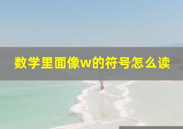 数学里面像w的符号怎么读